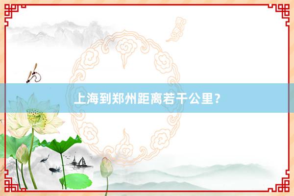 上海到郑州距离若干公里？