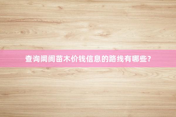查询阛阓苗木价钱信息的路线有哪些？