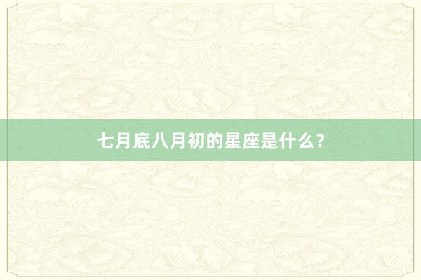 七月底八月初的星座是什么？