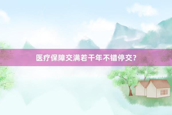 医疗保障交满若干年不错停交？