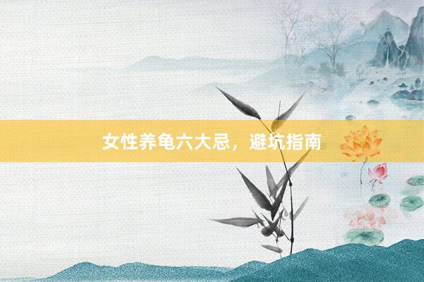 女性养龟六大忌，避坑指南